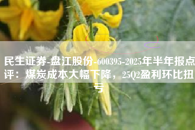 民生证券-盘江股份-600395-2025年半年报点评：煤炭成本大幅下降，25Q2盈利环比扭亏