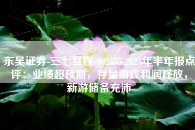 东吴证券-三七互娱-002555-2025年半年报点评：业绩超预期，存量游戏利润释放，新游储备充沛