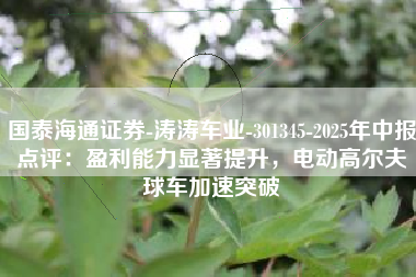 国泰海通证券-涛涛车业-301345-2025年中报点评：盈利能力显著提升，电动高尔夫球车加速突破