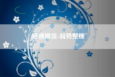 冠通期货-弱势整理