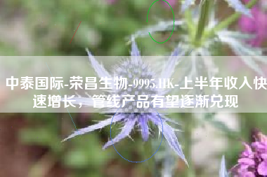 中泰国际-荣昌生物-9995.HK-上半年收入快速增长，管线产品有望逐渐兑现