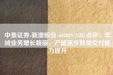 中泰证券-新澳股份-603889-25H1点评：羊绒业务增长靓丽，产能逐步释放交付能力提升