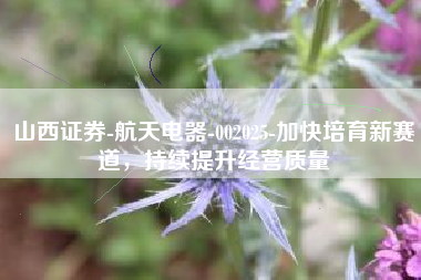 山西证券-航天电器-002025-加快培育新赛道，持续提升经营质量