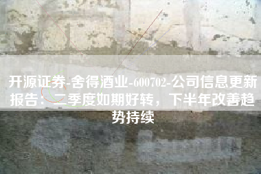 开源证券-舍得酒业-600702-公司信息更新报告：二季度如期好转，下半年改善趋势持续