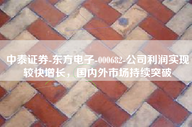 中泰证券-东方电子-000682-公司利润实现较快增长，国内外市场持续突破