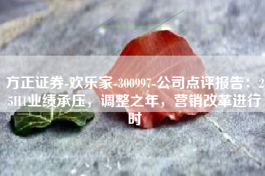 方正证券-欢乐家-300997-公司点评报告：25H1业绩承压，调整之年，营销改革进行时