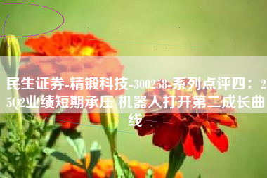民生证券-精锻科技-300258-系列点评四：25Q2业绩短期承压 机器人打开第二成长曲线