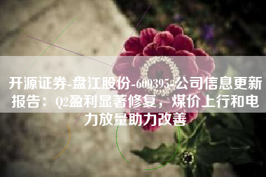 开源证券-盘江股份-600395-公司信息更新报告：Q2盈利显著修复，煤价上行和电力放量助力改善