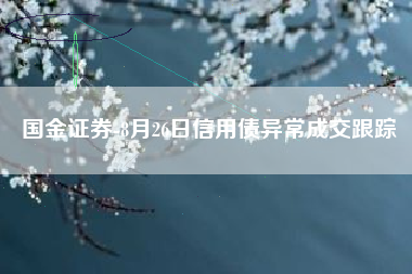 国金证券-8月26日信用债异常成交跟踪