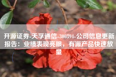 开源证券-天孚通信-300394-公司信息更新报告：业绩表现亮眼，有源产品快速放量