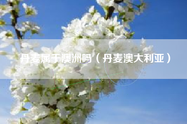丹麦属于澳洲吗（丹麦澳大利亚）