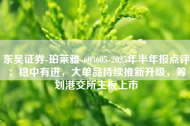东吴证券-珀莱雅-603605-2025年半年报点评：稳中有进，大单品持续推新升级，筹划港交所主板上市