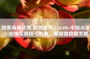 国泰海通证券-融创服务-1516.HK-中报点评：业绩实现扭亏为盈，基础盘稳健发展