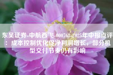 东吴证券-中航西飞-000768-2025年中报点评：成本控制优化促净利润增长，部分机型交付节奏仍有影响