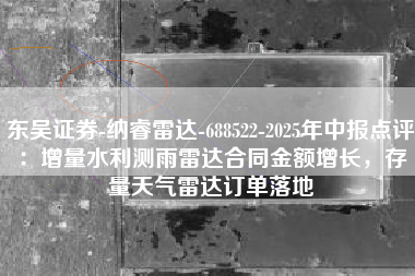 东吴证券-纳睿雷达-688522-2025年中报点评:增量水利测雨雷达合同金额增长,存量天气雷达订单落地 东吴证券-纳睿雷达-688522-2025年中报点评:增量水利测雨雷达合同金额增长,存量天气雷达订单落地