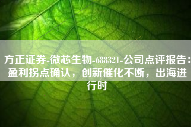 方正证券-微芯生物-688321-公司点评报告：盈利拐点确认，创新催化不断，出海进行时