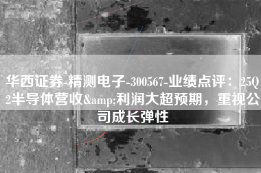 华西证券-精测电子-300567-业绩点评：25Q2半导体营收&利润大超预期，重视公司成长弹性
