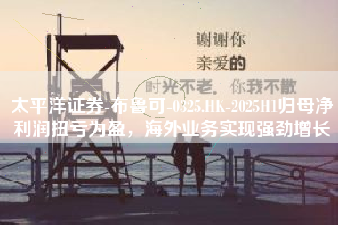 太平洋证券-布鲁可-0325.HK-2025H1归母净利润扭亏为盈，海外业务实现强劲增长