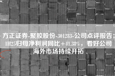 方正证券-聚胶股份-301283-公司点评报告：1H25归母净利润同比+41.38%，看好公司海外市场持续开拓