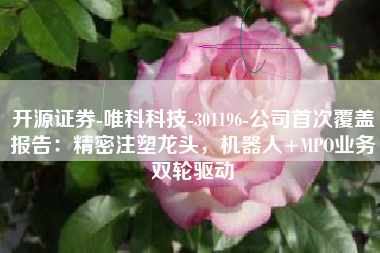 开源证券-唯科科技-301196-公司首次覆盖报告：精密注塑龙头，机器人+MPO业务双轮驱动