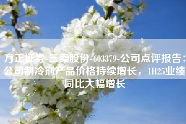 方正证券-三美股份-603379-公司点评报告：公司制冷剂产品价格持续增长，1H25业绩同比大幅增长