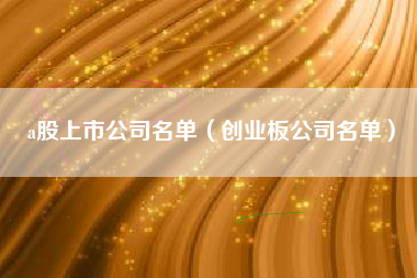 a股上市公司名单（创业板公司名单）