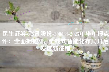 民生证券-彩讯股份-300634-2025年半年报点评：全面拥抱AI，全栈式智能化布局开启发展新征程