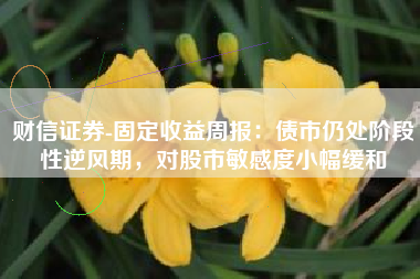 财信证券-固定收益周报：债市仍处阶段性逆风期，对股市敏感度小幅缓和