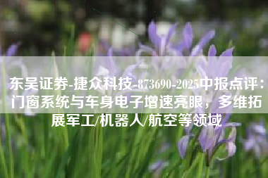 东吴证券-捷众科技-873690-2025中报点评：门窗系统与车身电子增速亮眼，多维拓展军工/机器人/航空等领域