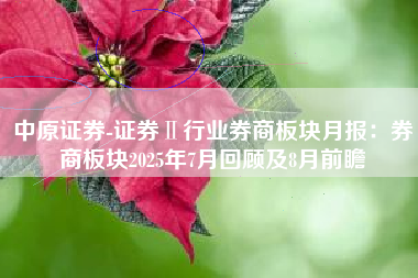 中原证券-证券Ⅱ行业券商板块月报：券商板块2025年7月回顾及8月前瞻