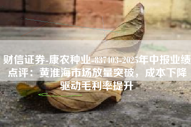财信证券-康农种业-837403-2025年中报业绩点评：黄淮海市场放量突破，成本下降驱动毛利率提升