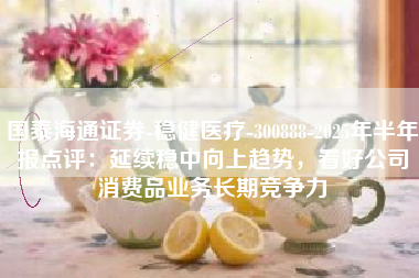 国泰海通证券-稳健医疗-300888-2025年半年报点评：延续稳中向上趋势，看好公司消费品业务长期竞争力