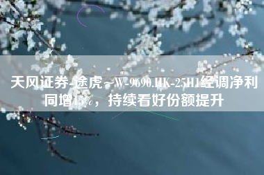 天风证券-途虎~W-9690.HK-25H1经调净利同增15%，持续看好份额提升