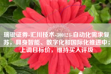 瑞银证券-汇川技术-300124-自动化需求复苏，具身智能、数字化和国际化推进中；上调目标价，维持买入评级