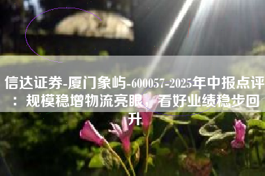 信达证券-厦门象屿-600057-2025年中报点评：规模稳增物流亮眼，看好业绩稳步回升