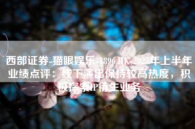 西部证券-猫眼娱乐-1896.HK-2025年上半年业绩点评：线下演出保持较高热度，积极探索IP衍生业务