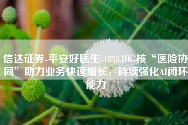 信达证券-平安好医生-1833.HK-核“医险协同”助力业务快速增长，持续强化AI闭环能力