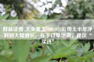 群益证券-大金重工-002487-公司上半年净利润大幅增长，在手订单饱满，建议“买进”