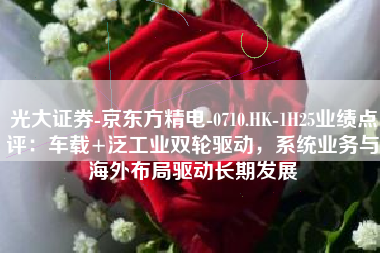 光大证券-京东方精电-0710.HK-1H25业绩点评：车载+泛工业双轮驱动，系统业务与海外布局驱动长期发展