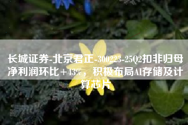 长城证券-北京君正-300223-25Q2扣非归母净利润环比+43%，积极布局AI存储及计算芯片