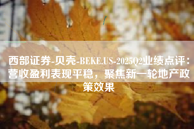 西部证券-贝壳-BEKE.US-2025Q2业绩点评：营收盈利表现平稳，聚焦新一轮地产政策效果