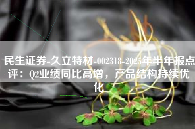 民生证券-久立特材-002318-2025年半年报点评：Q2业绩同比高增，产品结构持续优化