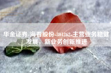华金证券-海看股份-301262-主营业务稳健发展，新业务创新推进