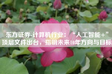 东方证券-计算机行业：“人工智能+”顶层文件出台，指明未来10年方向与目标