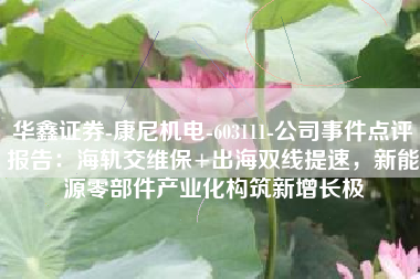 华鑫证券-康尼机电-603111-公司事件点评报告：海轨交维保+出海双线提速，新能源零部件产业化构筑新增长极