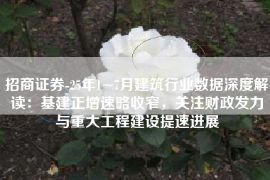 招商证券-25年1~7月建筑行业数据深度解读：基建正增速略收窄，关注财政发力与重大工程建设提速进展