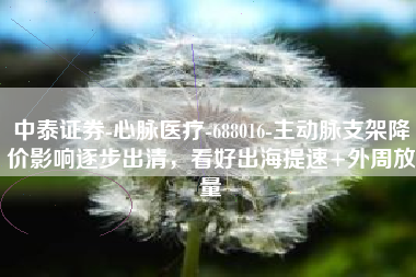 中泰证券-心脉医疗-688016-主动脉支架降价影响逐步出清，看好出海提速+外周放量