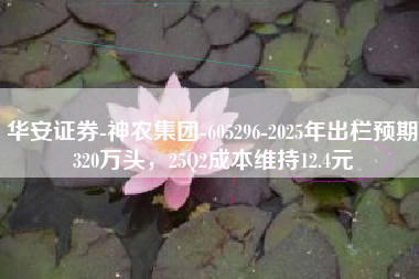 华安证券-神农集团-605296-2025年出栏预期320万头，25Q2成本维持12.4元