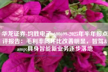 华龙证券-均胜电子-600699-2025年半年报点评报告：毛利率同环比改善明显，智驾&具身智能新业务逐步落地