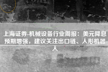 上海证券-机械设备行业周报：美元降息预期增强，建议关注出口链、人形机器人